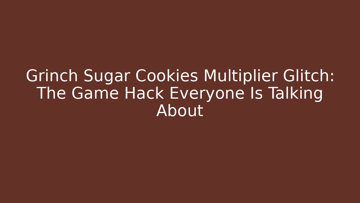 Grinch Sugar Cookies Multiplier Glitch: The Game Hack Everyone Is Talking About