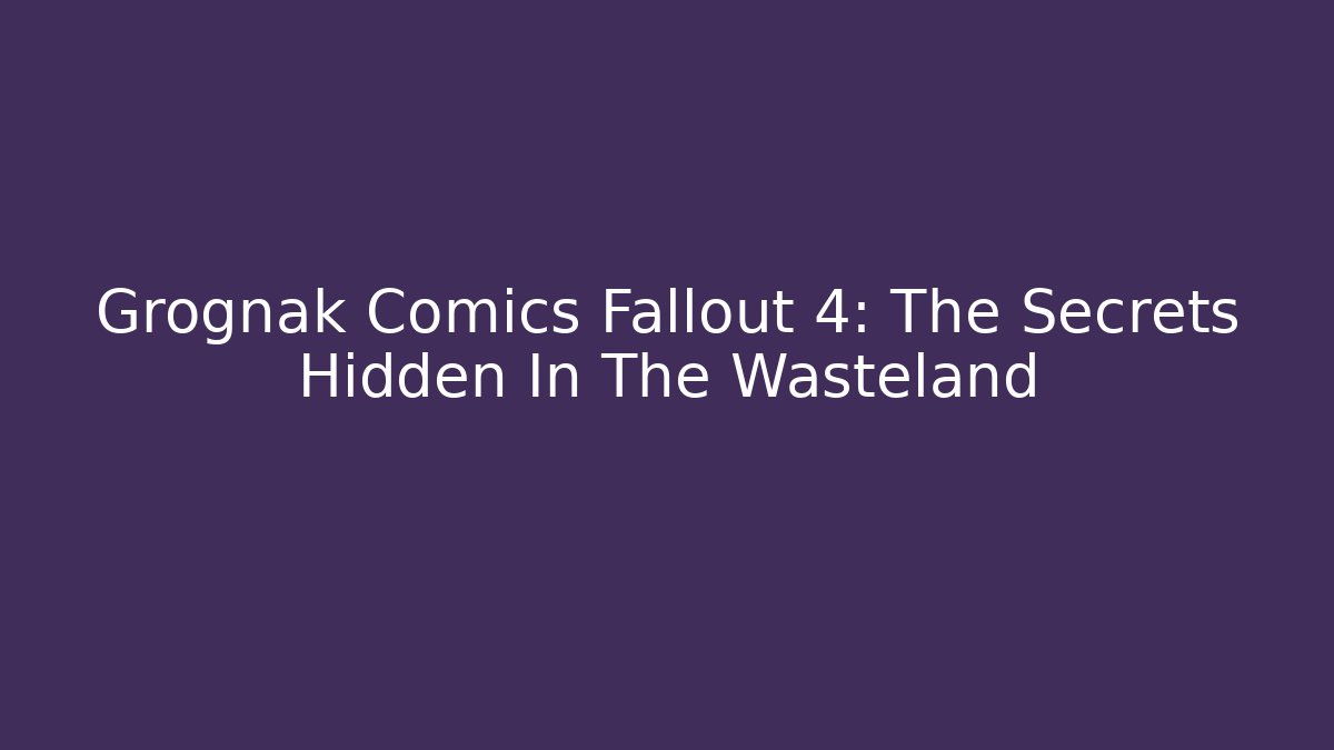 Grognak Comics Fallout 4: The Secrets Hidden In The Wasteland