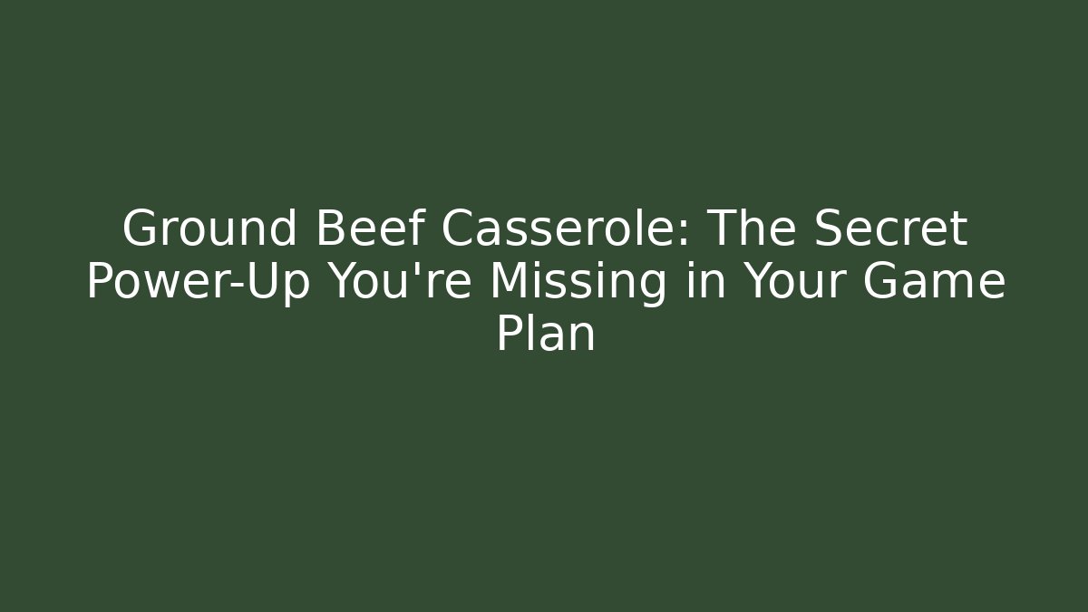Ground Beef Casserole: The Secret Power-Up You’re Missing in Your Game Plan
