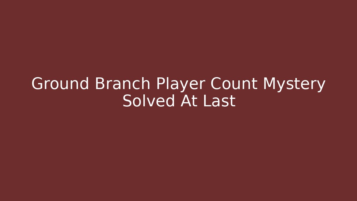 Ground Branch Player Count Mystery Solved At Last