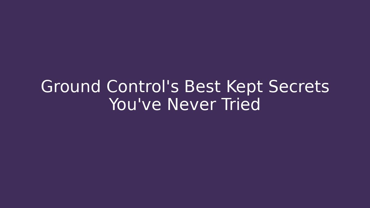 Ground Control’s Best Kept Secrets You’ve Never Tried
