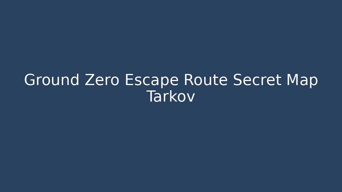 Ground Zero Escape Route Secret Map Tarkov