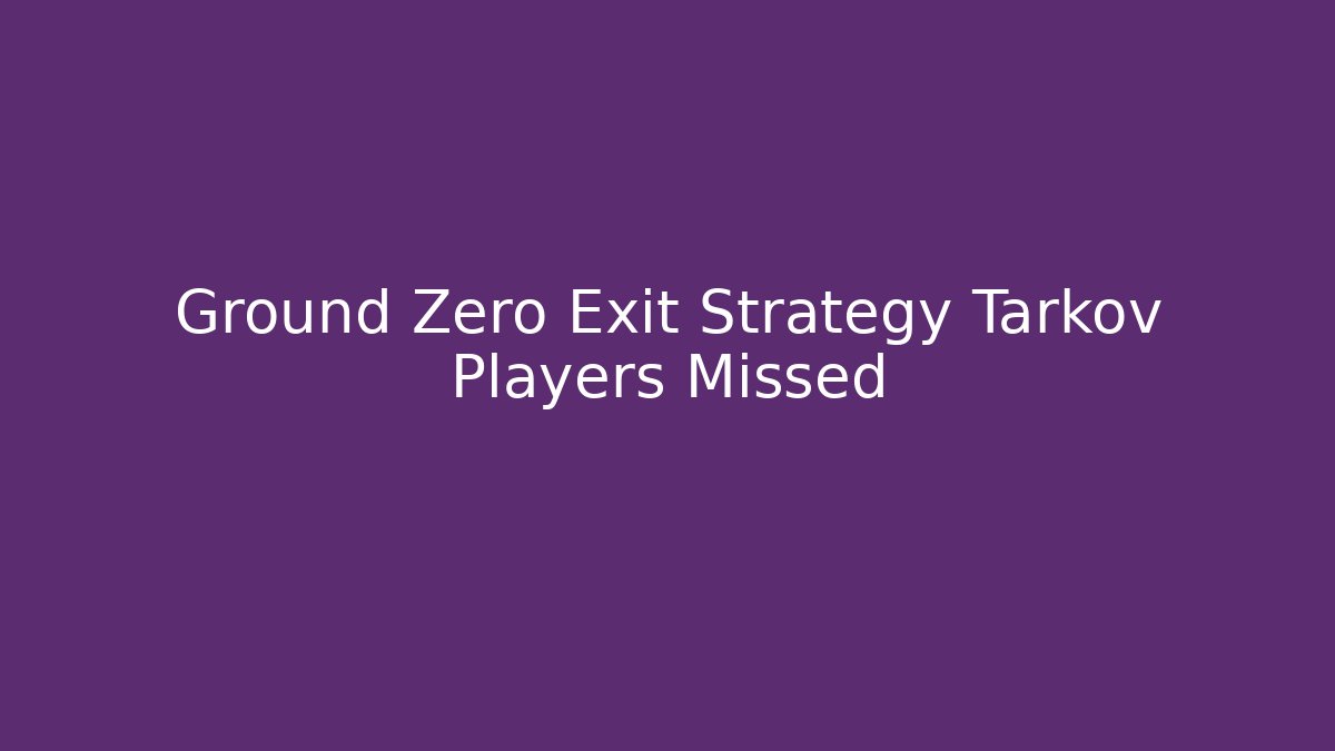 Ground Zero Exit Strategy Tarkov Players Missed