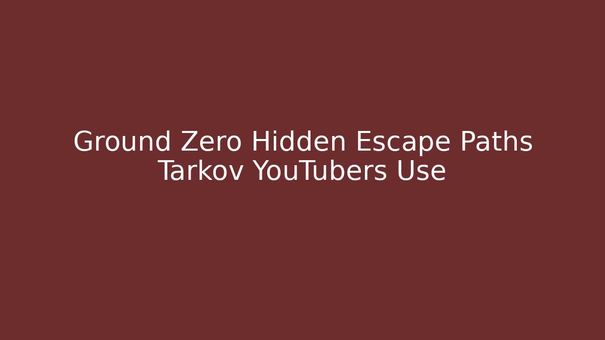 Ground Zero Hidden Escape Paths Tarkov YouTubers Use