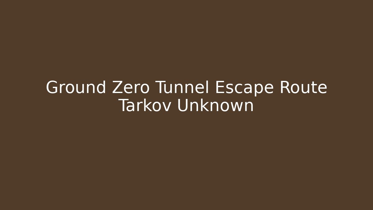Ground Zero Tunnel Escape Route Tarkov Unknown