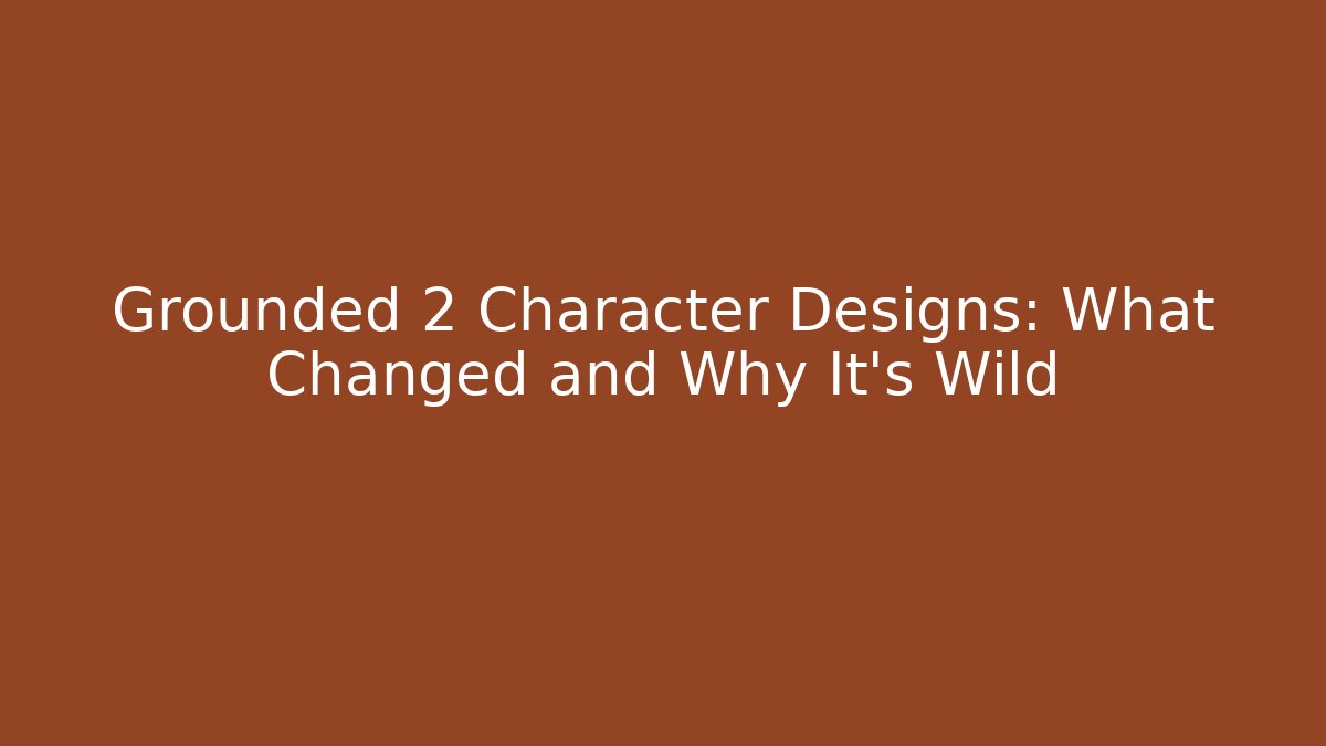 Grounded 2 Character Designs: What Changed and Why It’s Wild