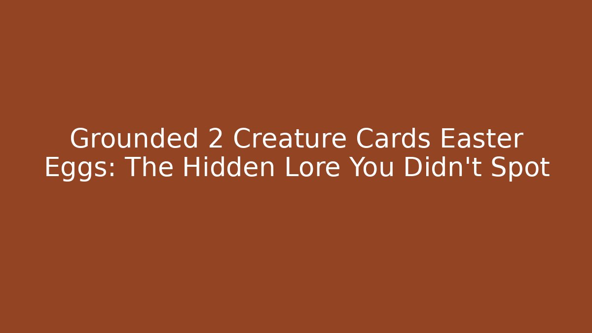 Grounded 2 Creature Cards Easter Eggs: The Hidden Lore You Didn't Spot