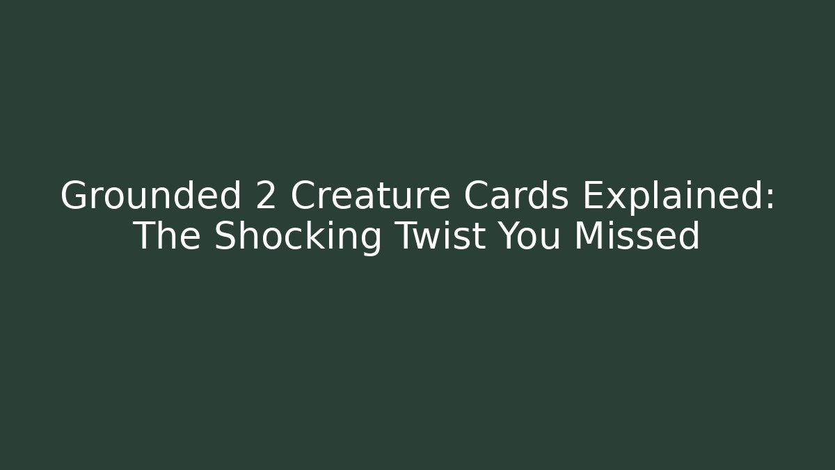 Grounded 2 Creature Cards Explained: The Shocking Twist You Missed