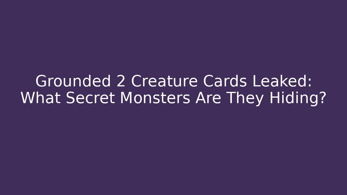 Grounded 2 Creature Cards Leaked: What Secret Monsters Are They Hiding?