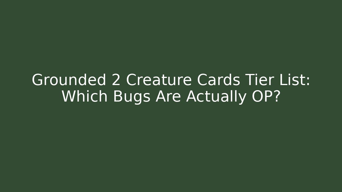 Grounded 2 Creature Cards Tier List: Which Bugs Are Actually OP?