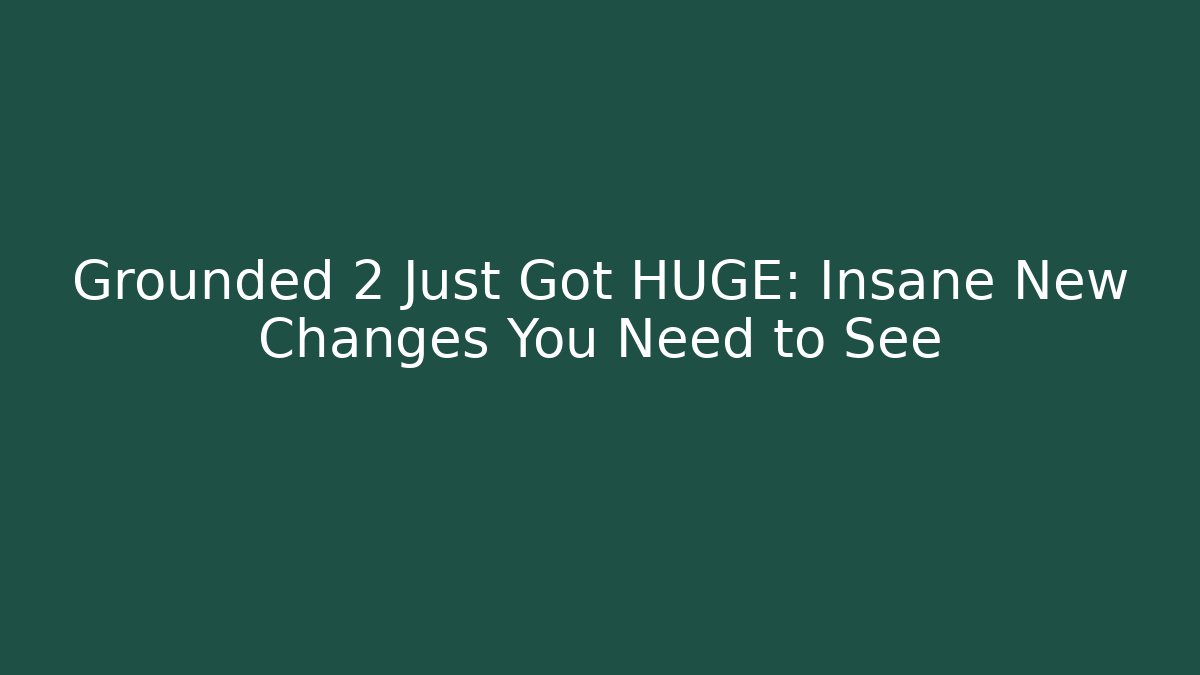 Grounded 2 Just Got HUGE: Insane New Changes You Need to See