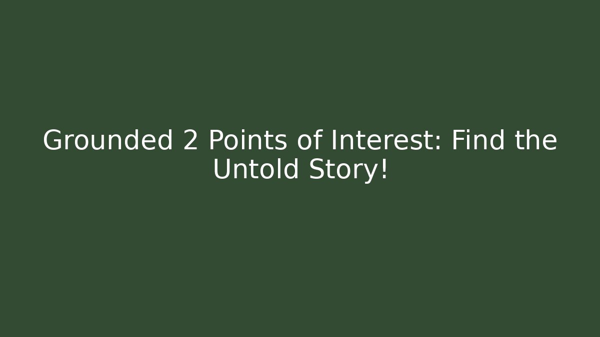 Grounded 2 Points of Interest: Find the Untold Story!