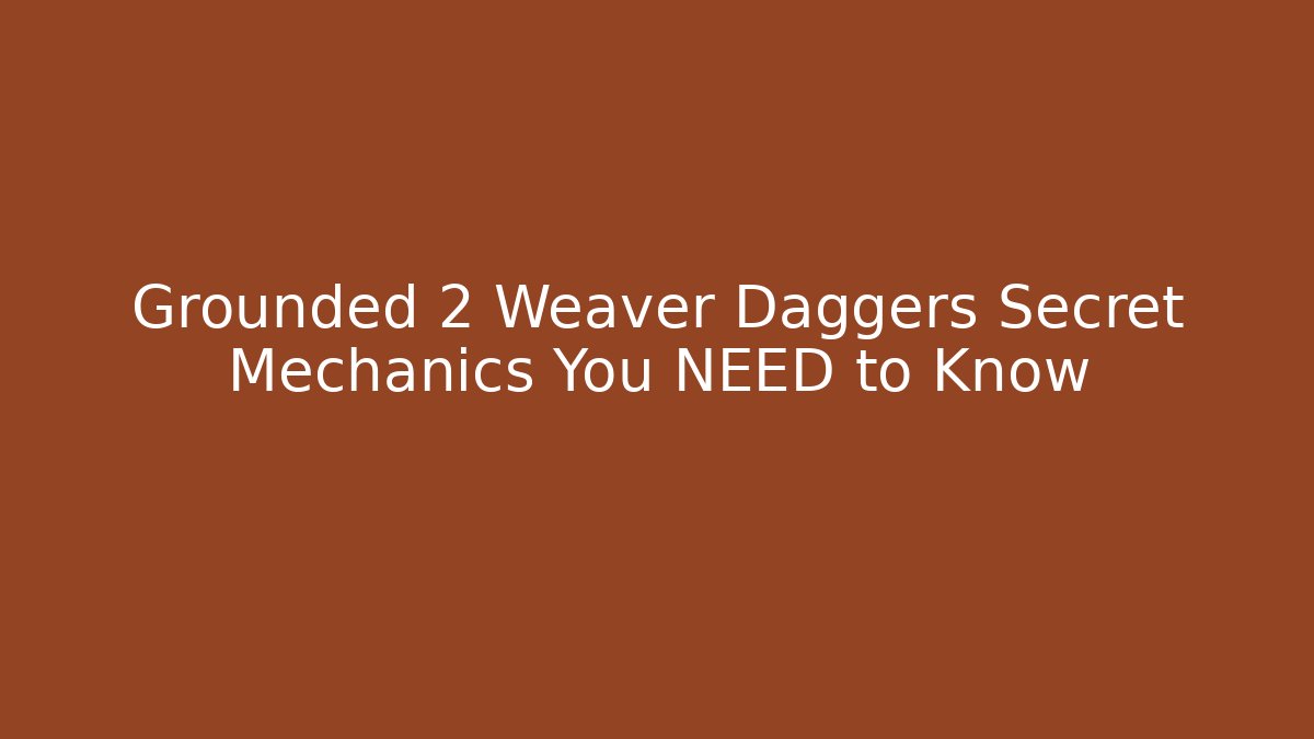 Grounded 2 Weaver Daggers Secret Mechanics You NEED to Know