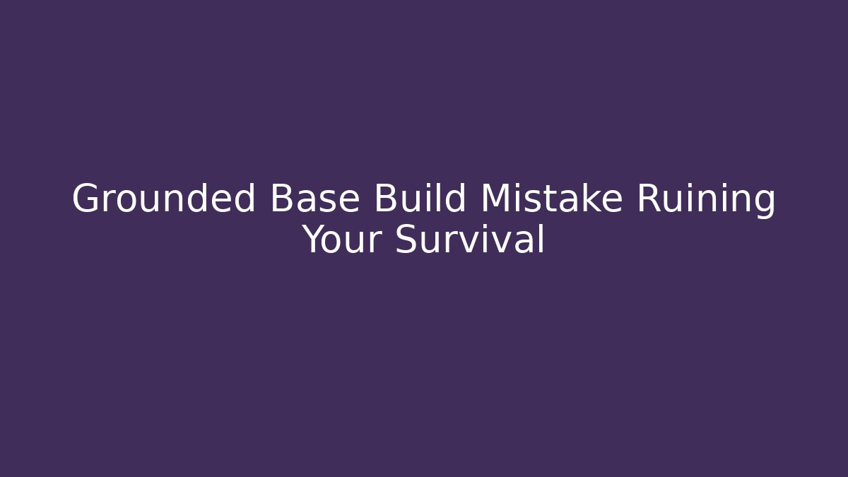 Grounded Base Build Mistake Ruining Your Survival