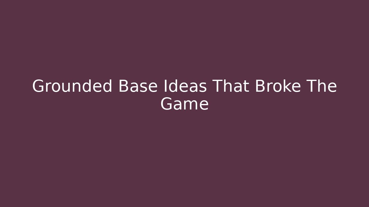 Grounded Base Ideas That Broke The Game