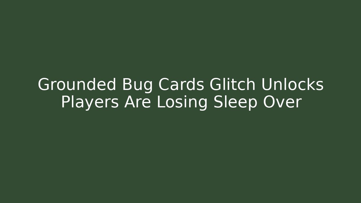 Grounded Bug Cards Glitch Unlocks Players Are Losing Sleep Over