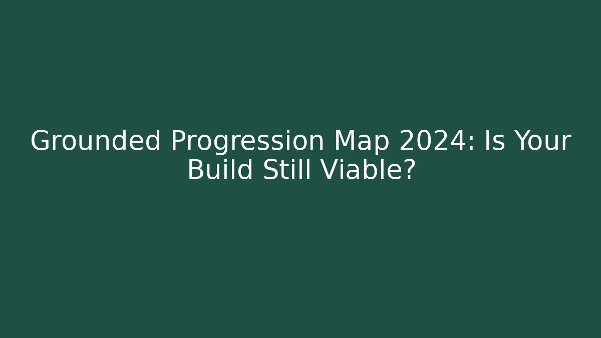 Grounded Progression Map 2024: Is Your Build Still Viable?