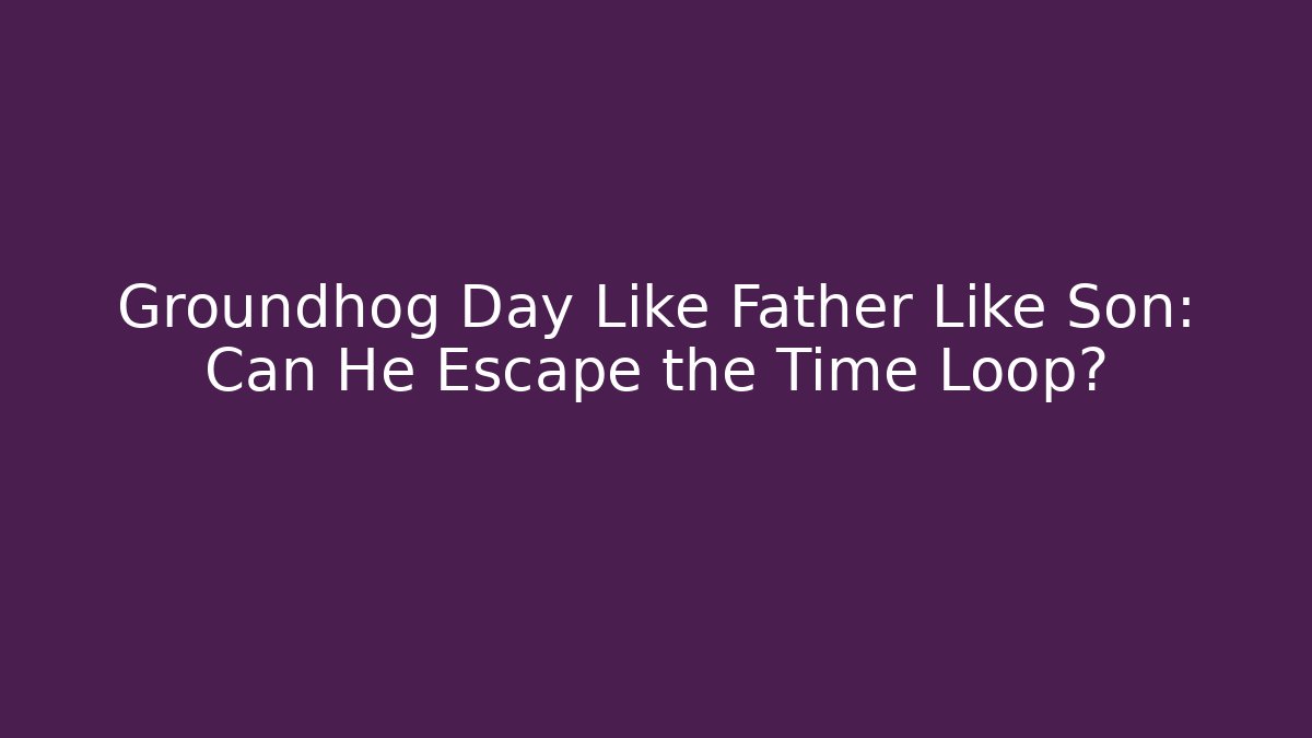 Groundhog Day Like Father Like Son: Can He Escape the Time Loop?