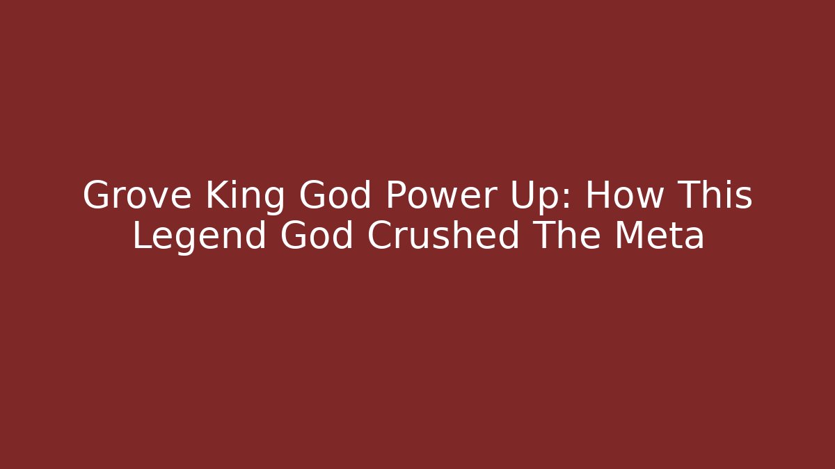 Grove King God Power Up: How This Legend God Crushed The Meta