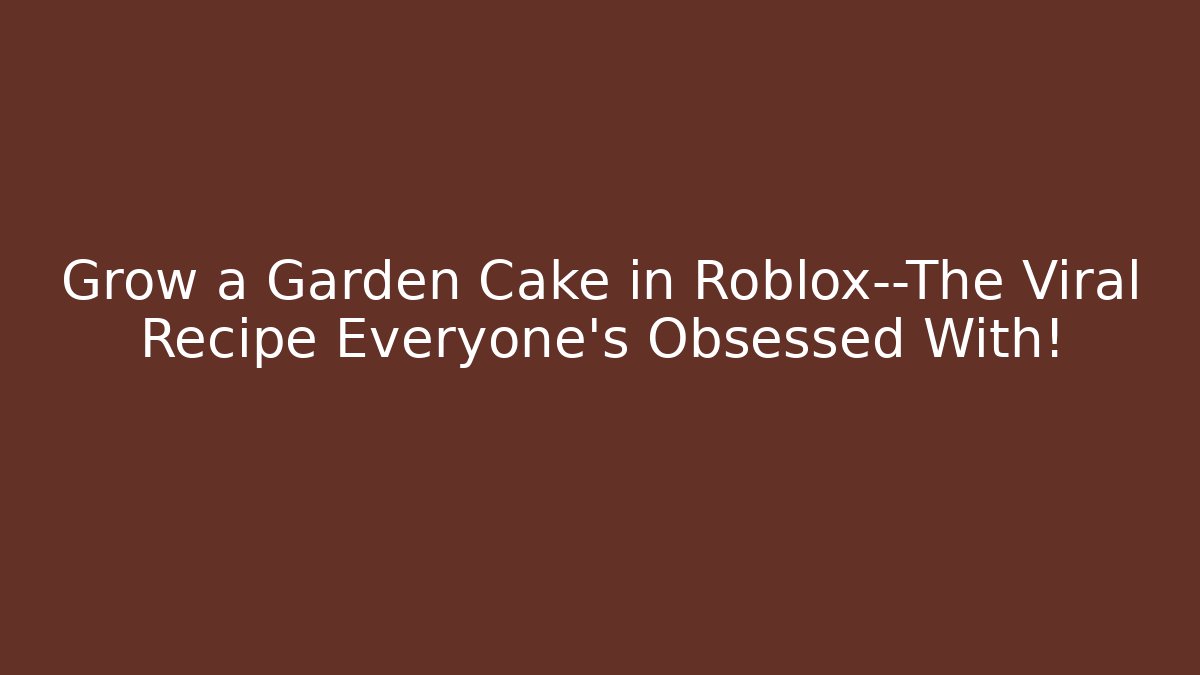 Grow a Garden Cake in Roblox—The Viral Recipe Everyone’s Obsessed With!