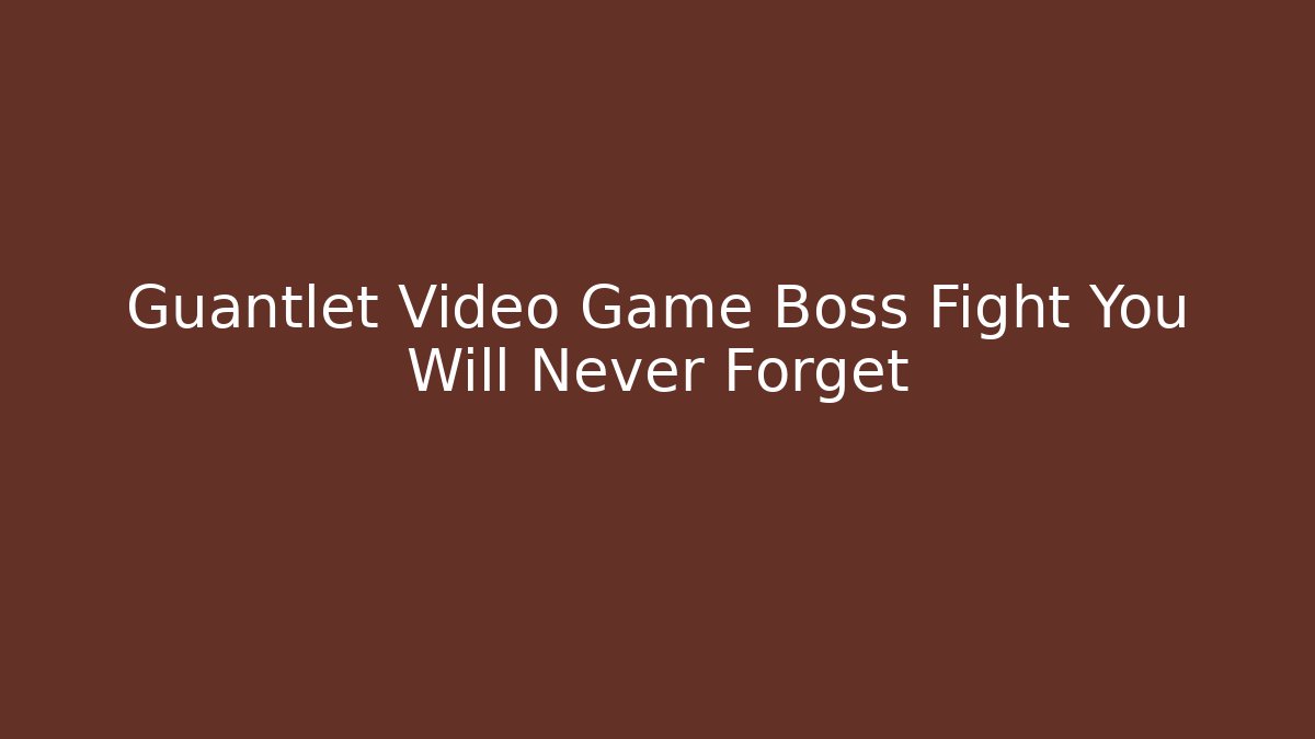 Guantlet Video Game Boss Fight You Will Never Forget