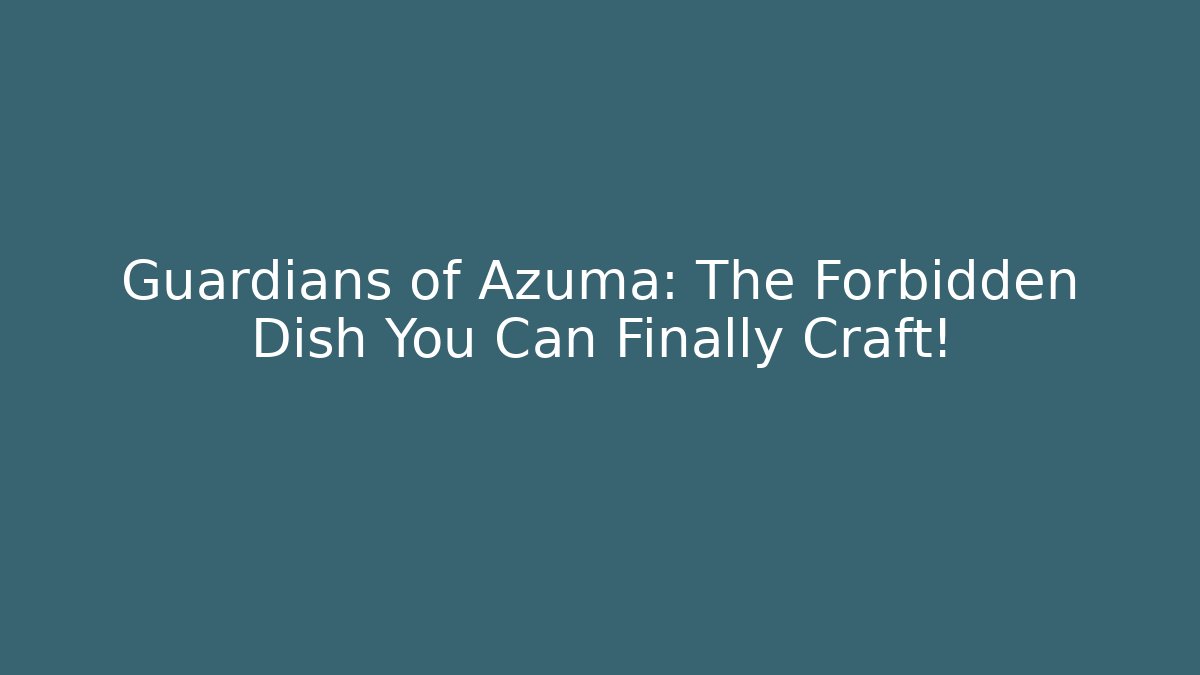 Guardians of Azuma: The Forbidden Dish You Can Finally Craft!