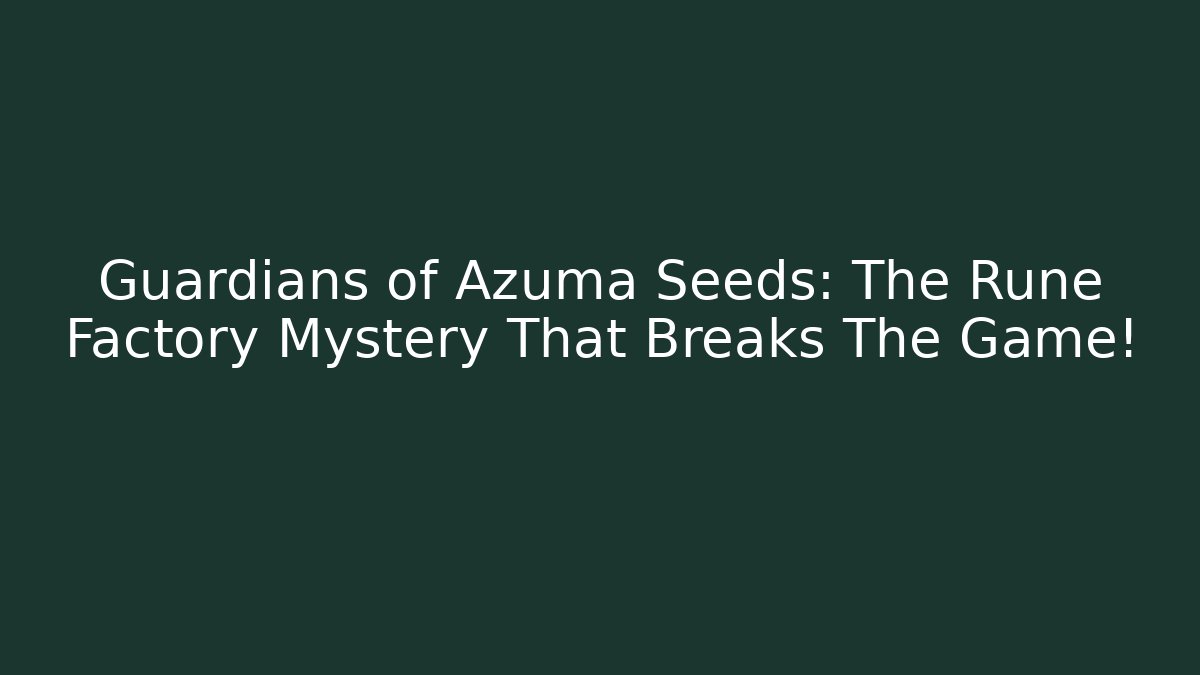 Guardians of Azuma Seeds: The Rune Factory Mystery That Breaks The Game!