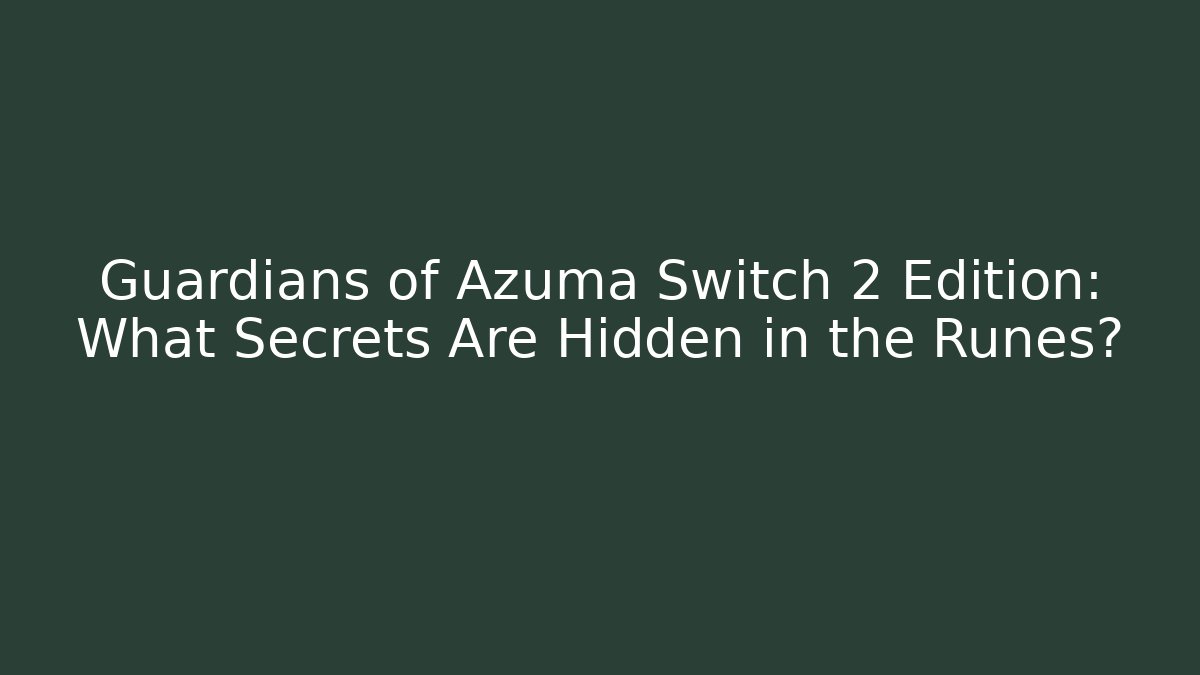 Guardians of Azuma Switch 2 Edition: What Secrets Are Hidden in the Runes?