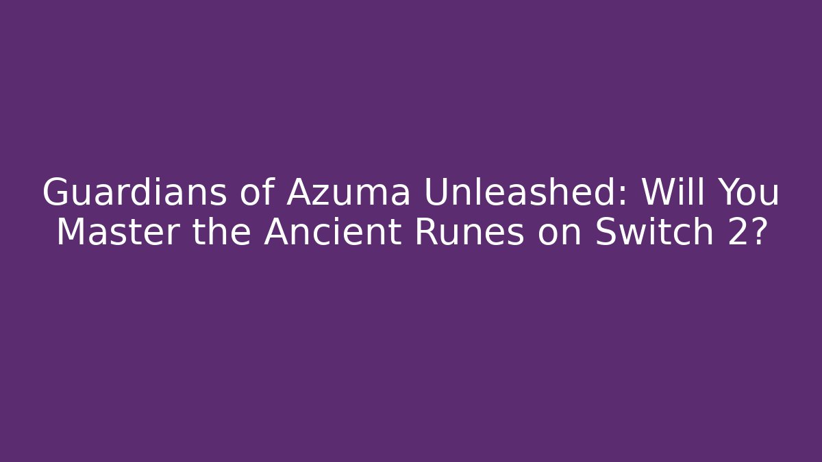 Guardians of Azuma Unleashed: Will You Master the Ancient Runes on Switch 2?