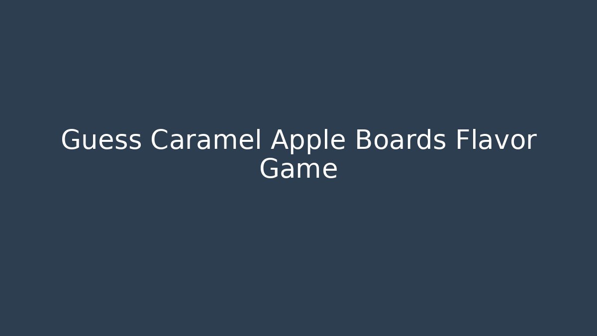 Guess Caramel Apple Boards Flavor Game