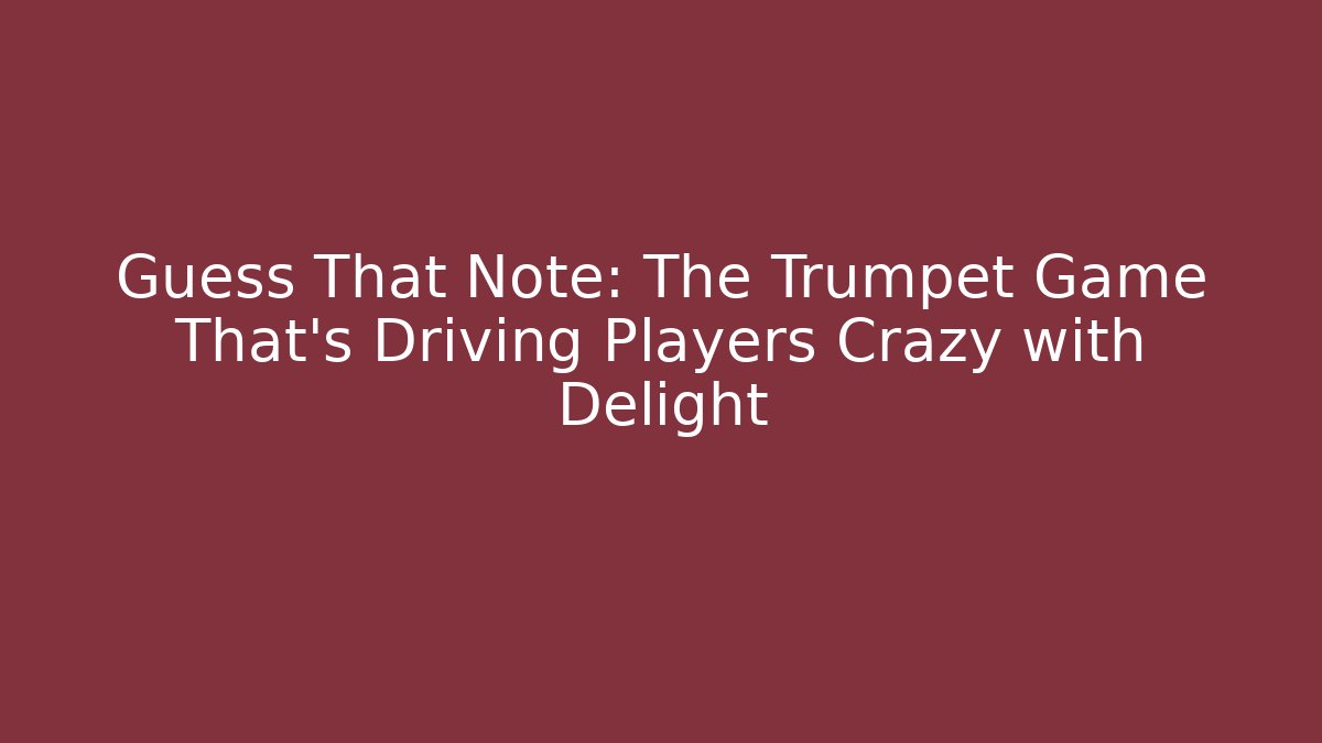 Guess That Note: The Trumpet Game That’s Driving Players Crazy with Delight