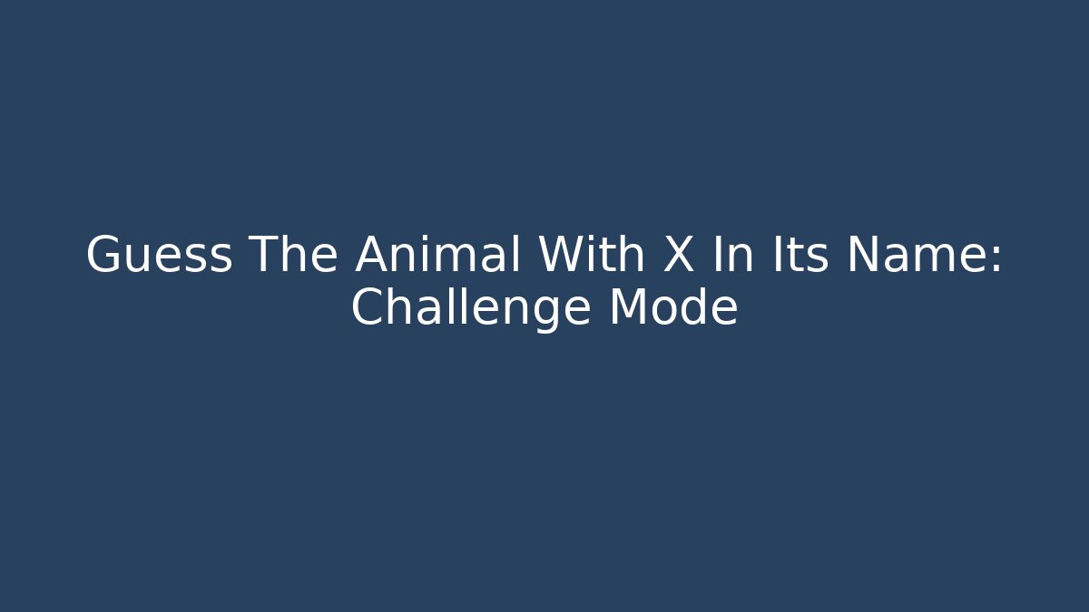 Guess The Animal With X In Its Name: Challenge Mode