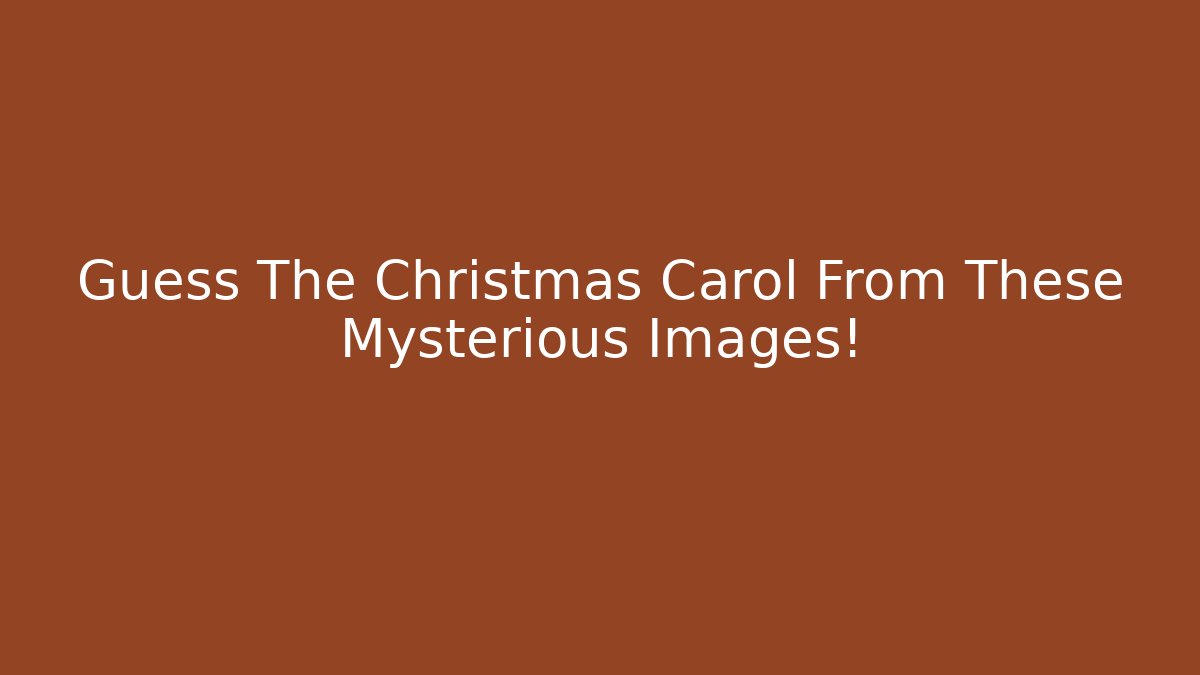 Guess The Christmas Carol From These Mysterious Images!
