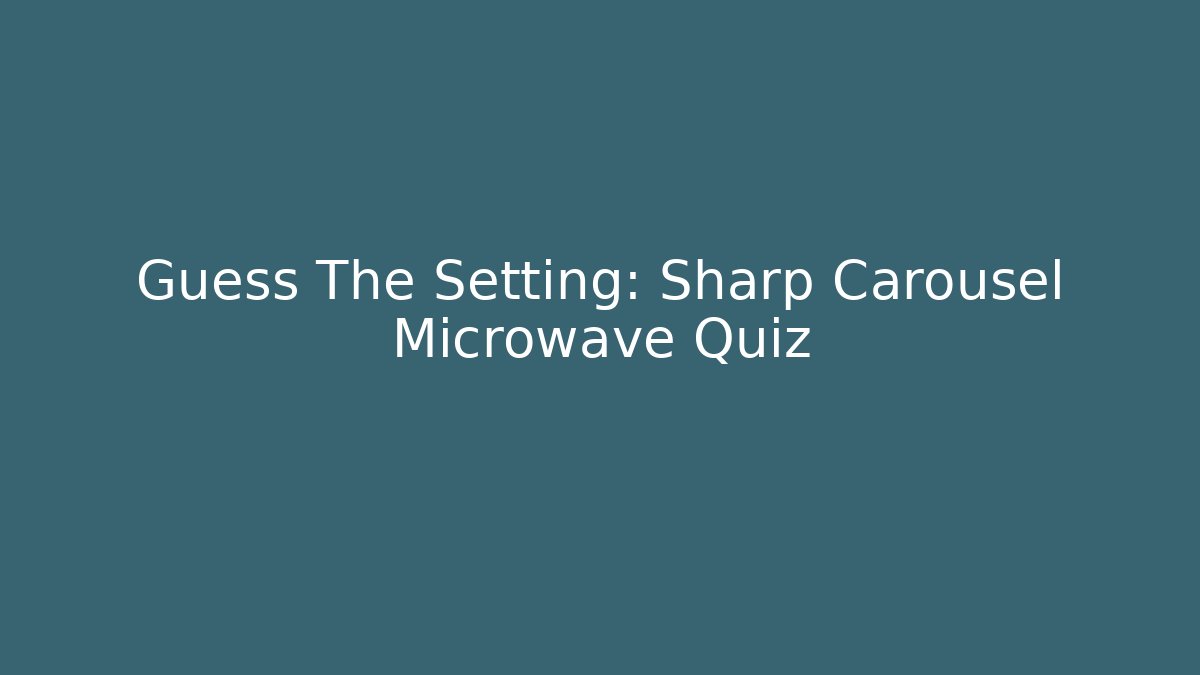 Guess The Setting: Sharp Carousel Microwave Quiz