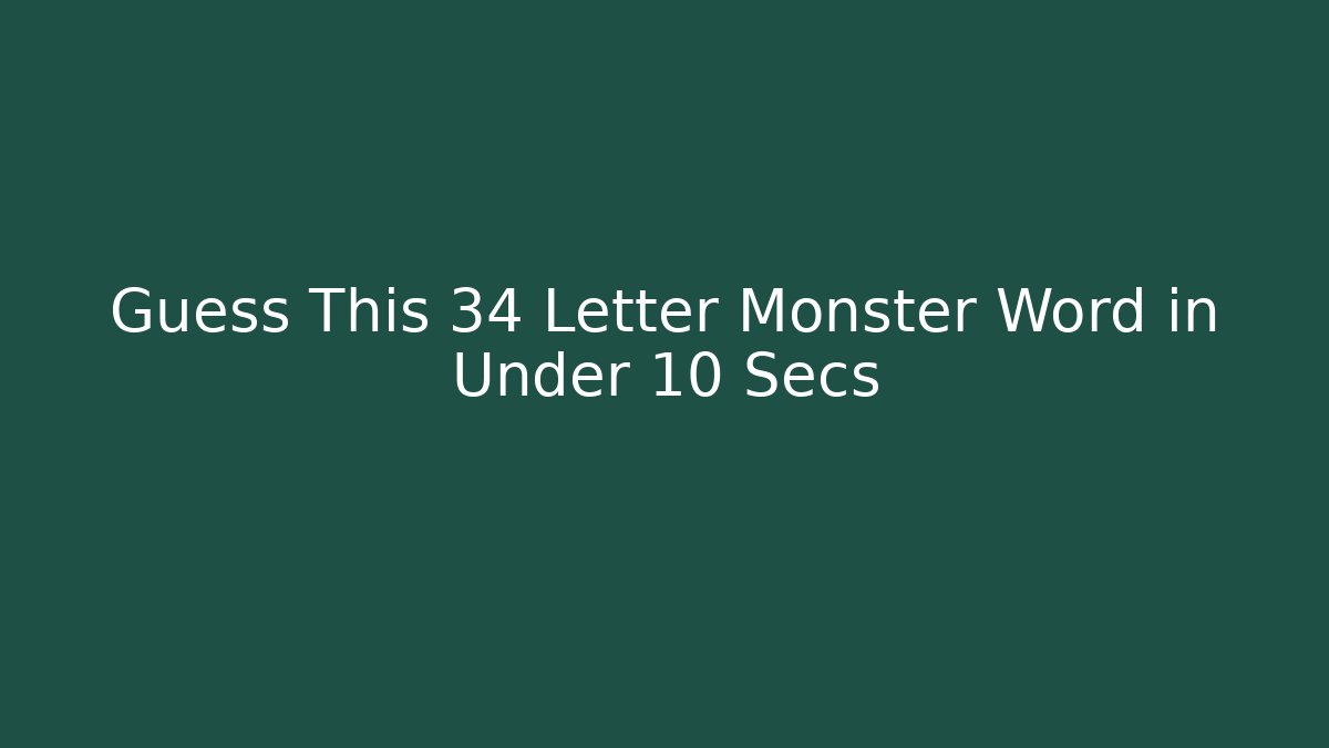 Guess This 34 Letter Monster Word in Under 10 Secs