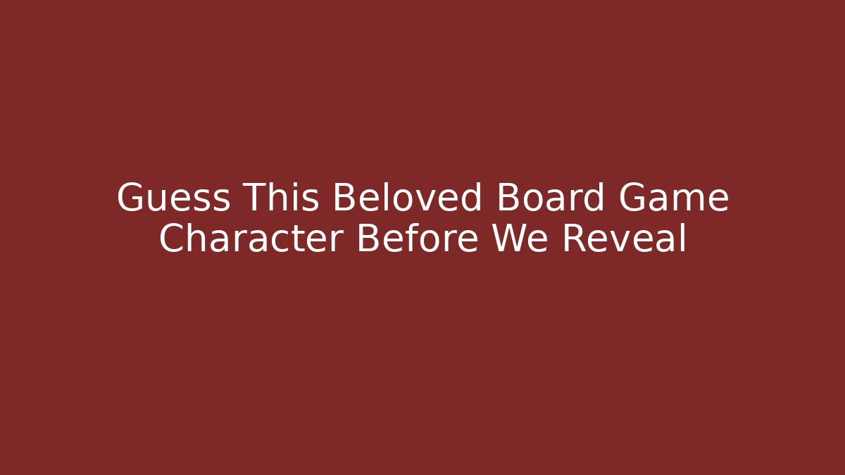Guess This Beloved Board Game Character Before We Reveal