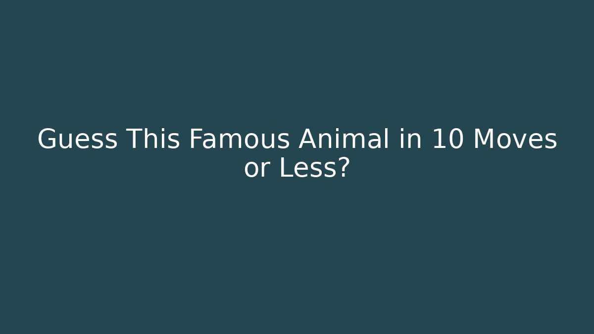 Guess This Famous Animal in 10 Moves or Less?