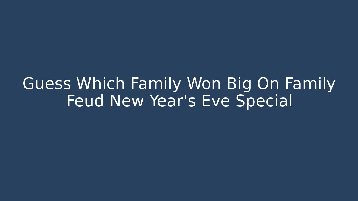 Guess Which Family Won Big On Family Feud New Year's Eve Special