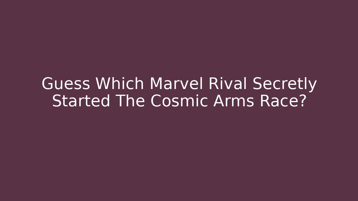 Guess Which Marvel Rival Secretly Started The Cosmic Arms Race?