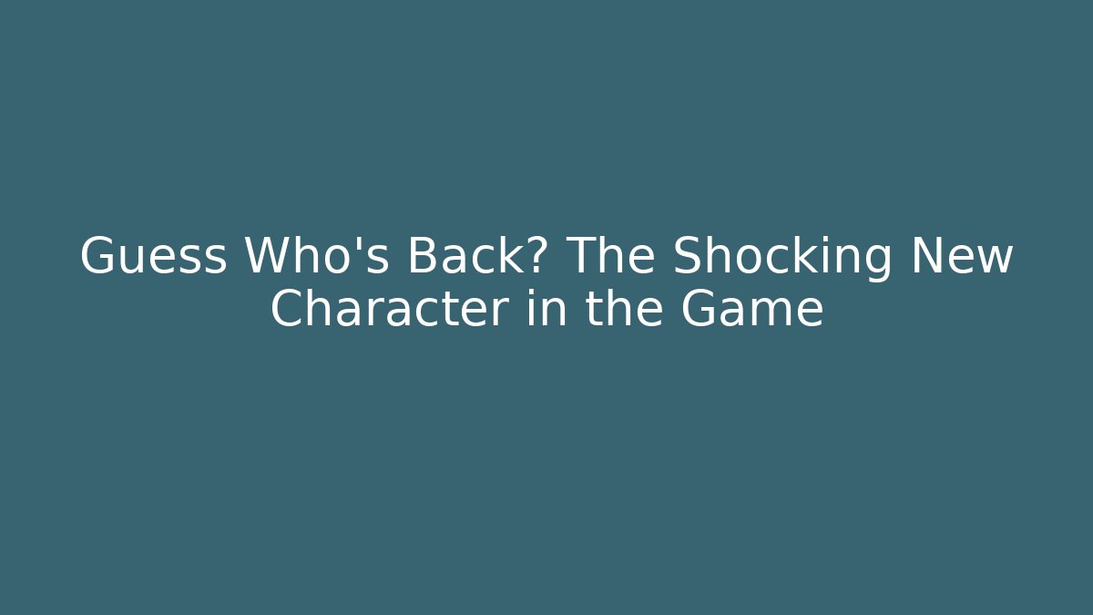 Guess Who's Back? The Shocking New Character in the Game