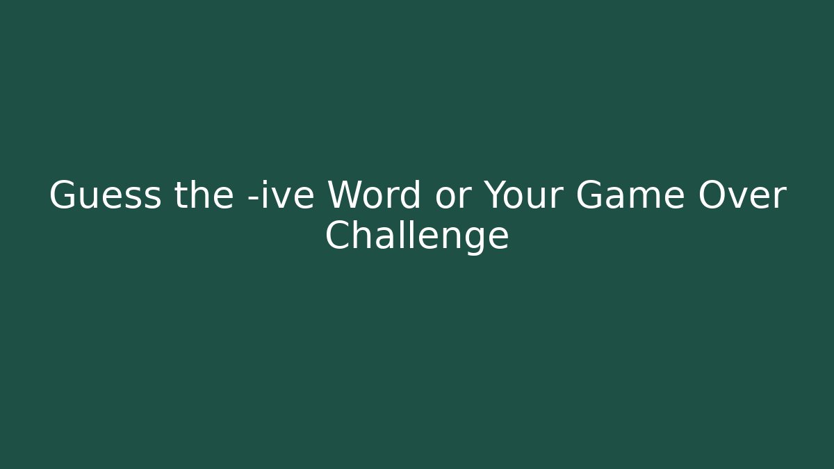 Guess the -ive Word or Your Game Over Challenge