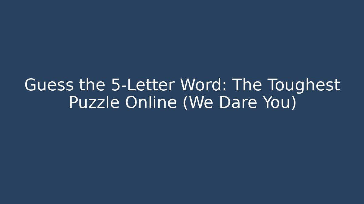 Guess the 5-Letter Word: The Toughest Puzzle Online (We Dare You)