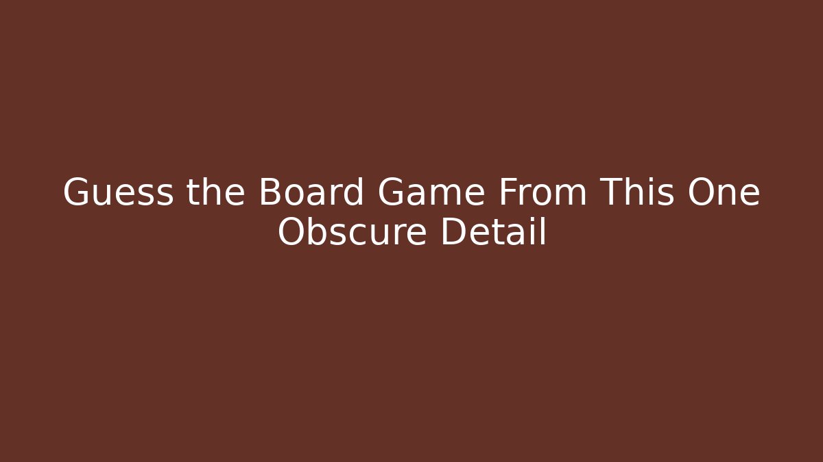 Guess the Board Game From This One Obscure Detail