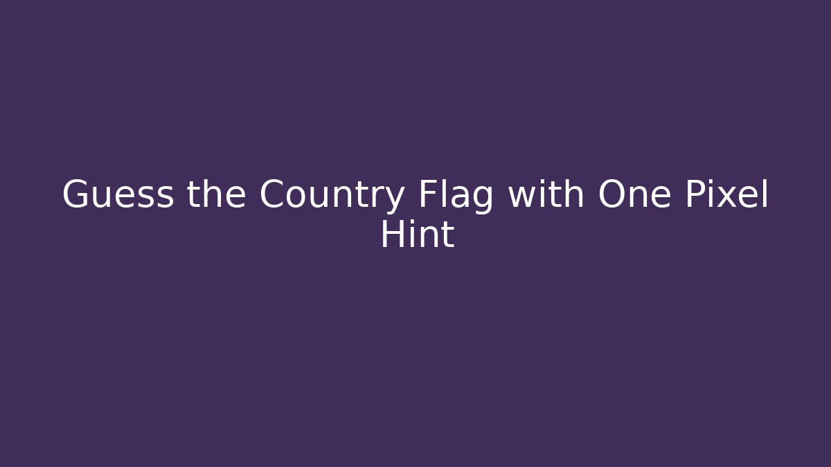 Guess the Country Flag with One Pixel Hint