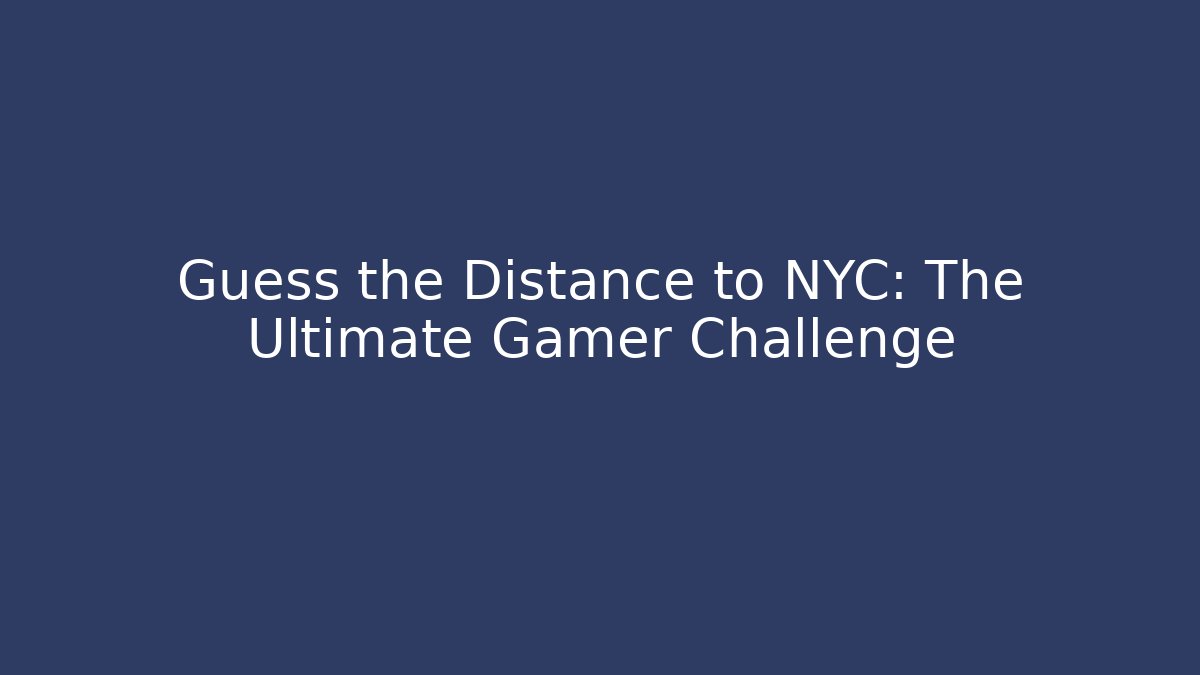 Guess the Distance to NYC: The Ultimate Gamer Challenge