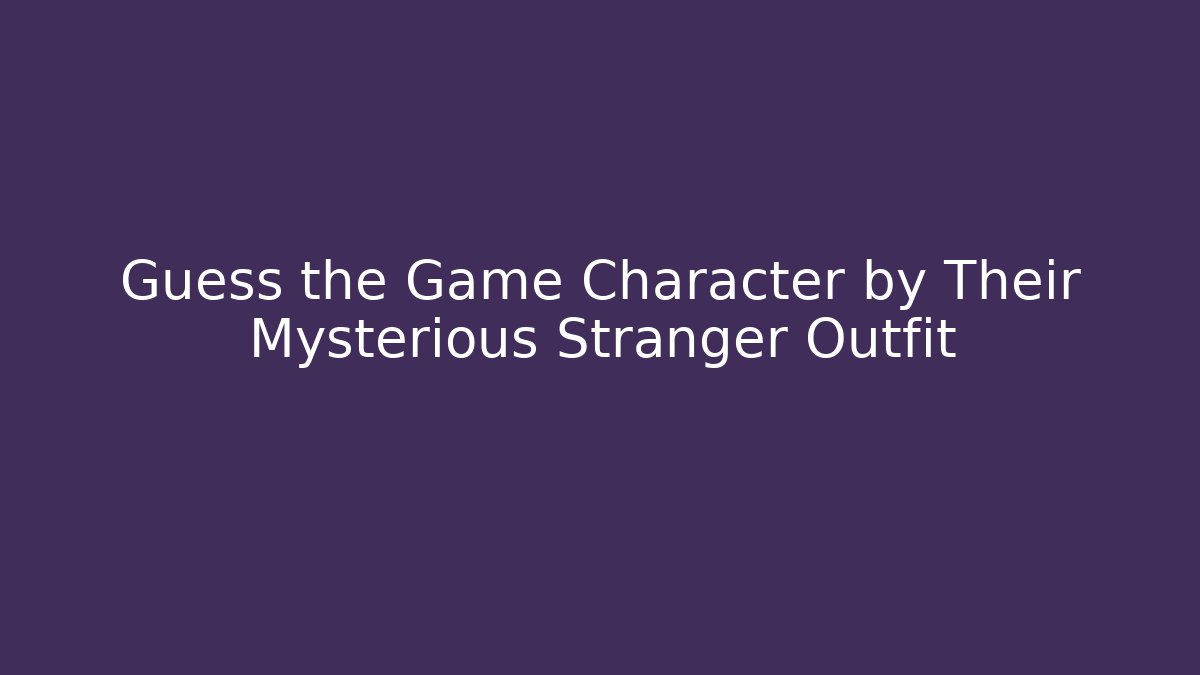 Guess the Game Character by Their Mysterious Stranger Outfit