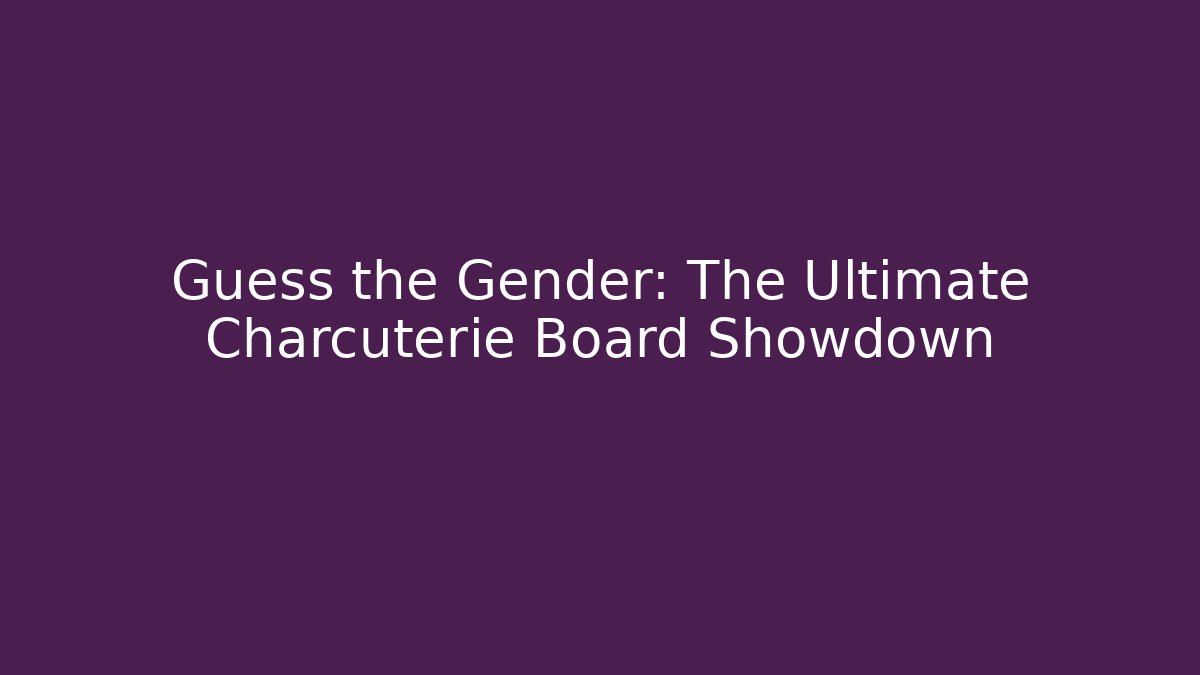 Guess the Gender: The Ultimate Charcuterie Board Showdown