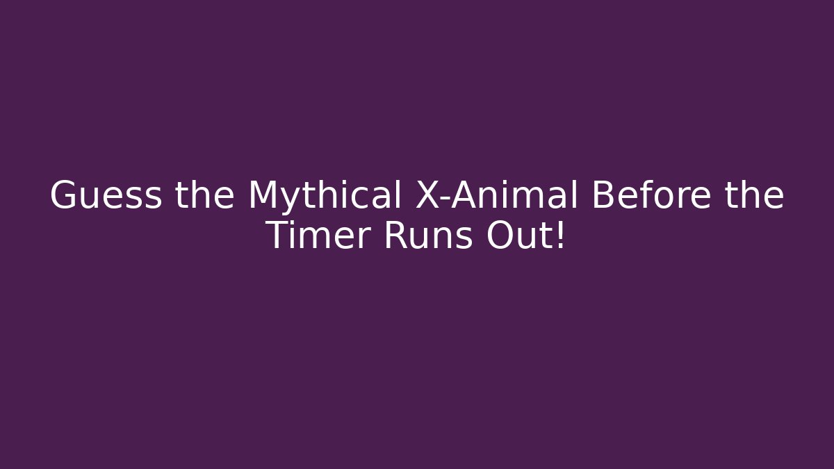 Guess the Mythical X-Animal Before the Timer Runs Out!