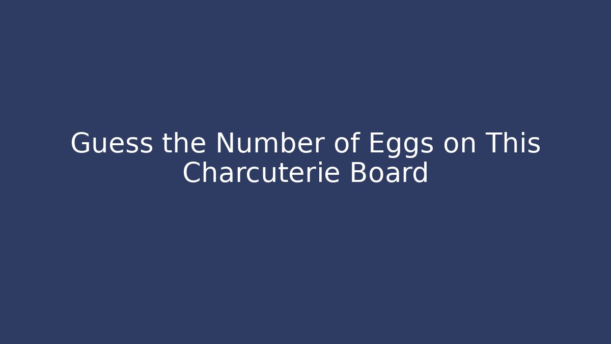 Guess the Number of Eggs on This Charcuterie Board - Felix Cat Insurance