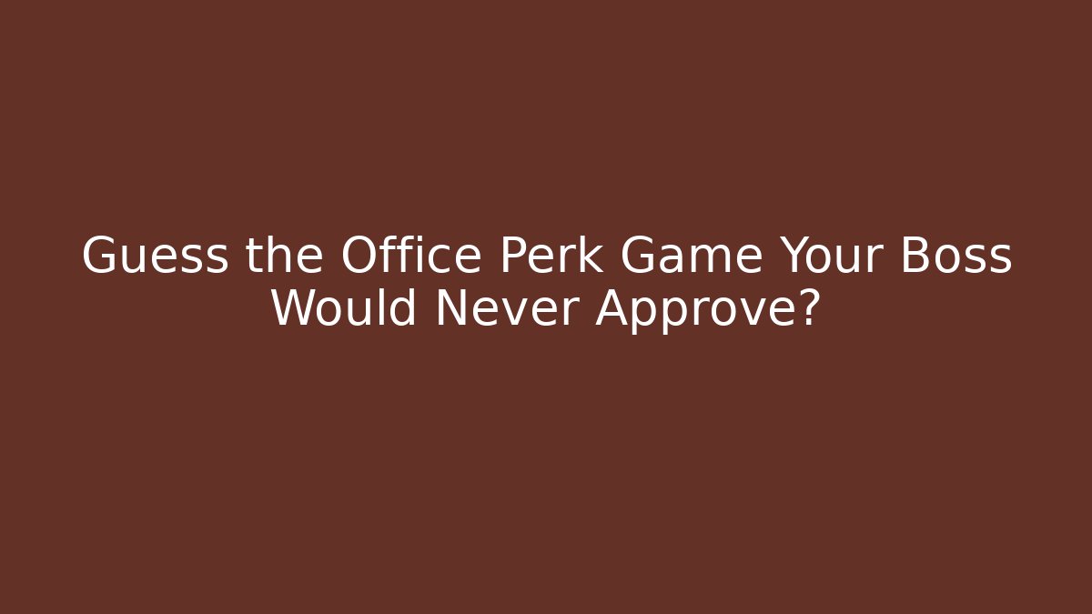 Guess the Office Perk Game Your Boss Would Never Approve?